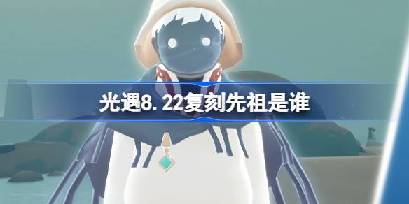 光遇8.22复刻先祖是谁-光遇8月22日焦虑渔夫先祖复刻介绍 