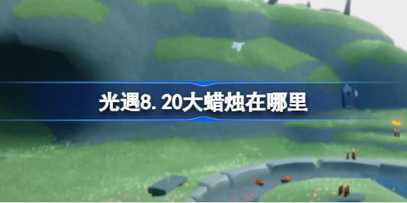 光遇8.20大蜡烛在哪里-光遇8月20日大蜡烛位置攻略