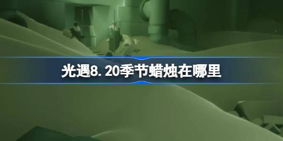 光遇8.20季节蜡烛在哪里-光遇8月20日季节蜡烛位置攻略