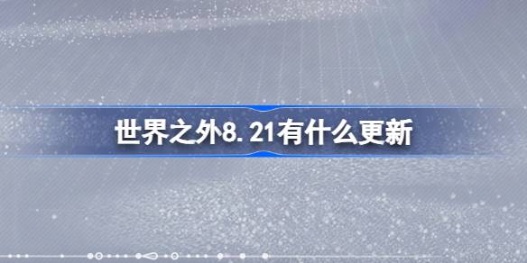 世界之外8.21有什么更新-世界之外8月21日更新内容介绍