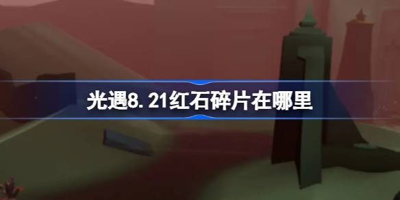 光遇8.21红石碎片在哪里-光遇8月21日红石碎片位置攻略