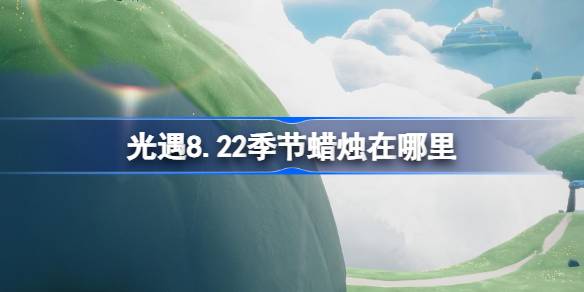 光遇8.22季节蜡烛在哪里-光遇8月22日季节蜡烛位置攻略