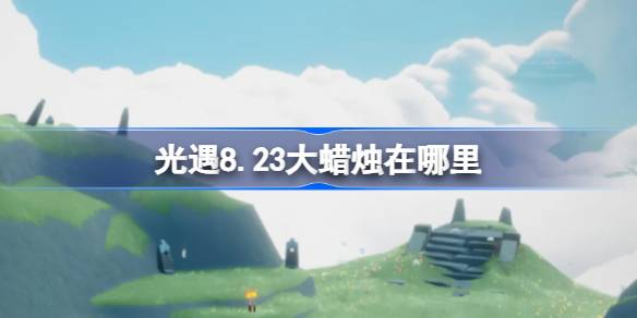 光遇8.23大蜡烛在哪里-光遇8月23日大蜡烛位置攻略 