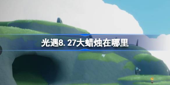 光遇8.27大蜡烛在哪里-光遇8月27日大蜡烛位置攻略