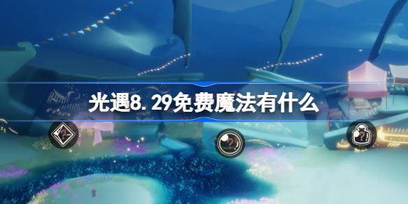 光遇8.29免费魔法有什么-光遇8月29日免费魔法收集攻略