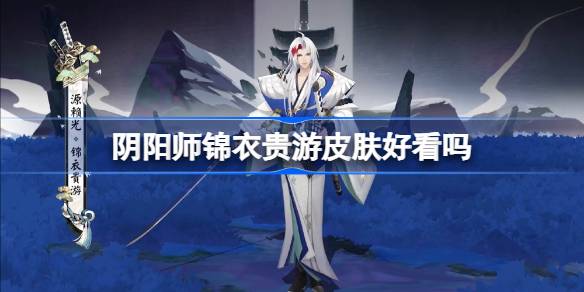 阴阳师锦衣贵游皮肤好看吗-阴阳师源赖光锦衣贵游获取方法 