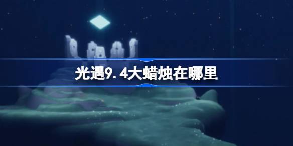 光遇9.4大蜡烛在哪里-光遇9月4日大蜡烛位置攻略