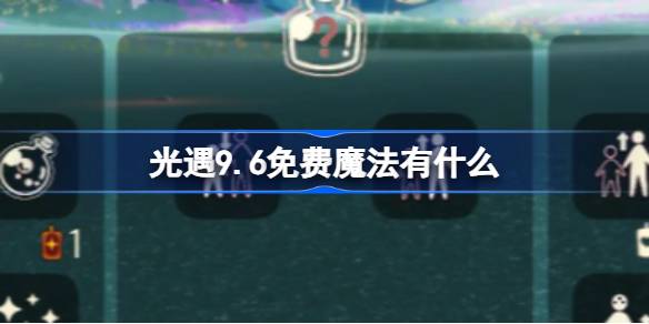 光遇9.6免费魔法有什么-光遇9月6日免费魔法收集攻略