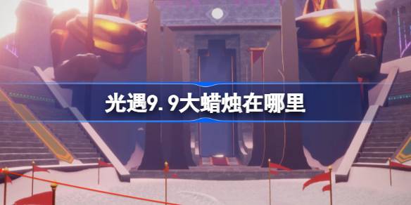 光遇9.9大蜡烛在哪里-光遇9月9日大蜡烛位置攻略 