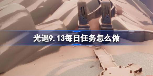 光遇9.13每日任务怎么做-光遇9月13日每日任务做法攻略 