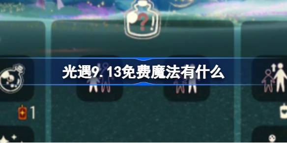 光遇9.13免费魔法有什么-光遇9月13日免费魔法收集攻略