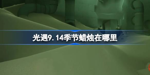 光遇9.14季节蜡烛在哪里-光遇9月14日季节蜡烛位置攻略 