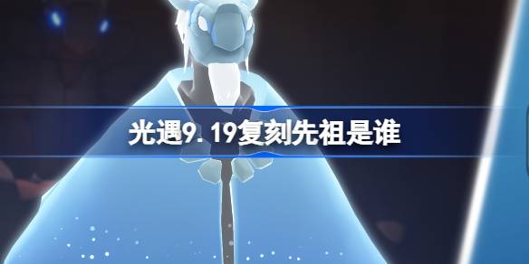 光遇9.19复刻先祖是谁-光遇9月19日水先知先祖复刻介绍 