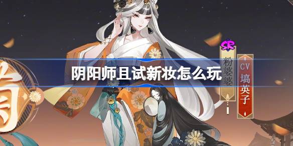 阴阳师且试新妆怎么玩-阴阳师且试新妆全新秘闻副本活动介绍 