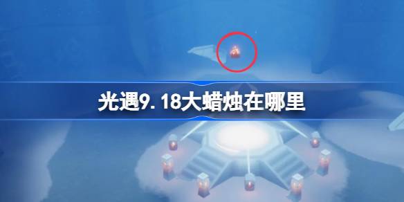 光遇9.18大蜡烛在哪里-光遇9月18日大蜡烛位置攻略 