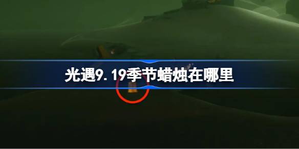 光遇9.19季节蜡烛在哪里-光遇9月19日季节蜡烛位置攻略 