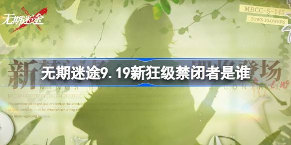 无期迷途9.19新狂级禁闭者是谁-无期迷途9月19日新狂级角色介绍 