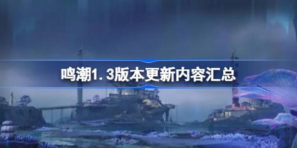 鸣潮1.3版本更新了哪些内容-鸣潮1.3版本更新内容汇总 