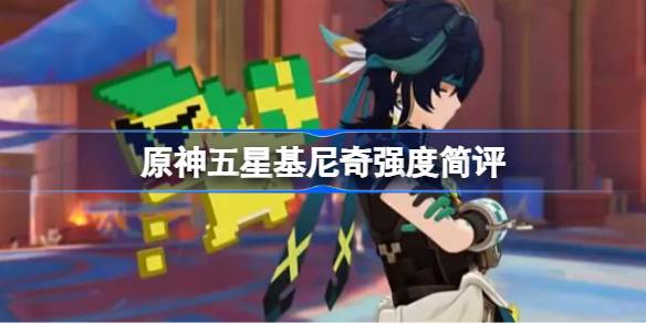 原神五星基尼奇强度到底怎么样-原神五星基尼奇强度简评