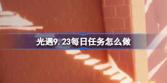 光遇9.23每日任务怎么做-光遇9月23日每日任务做法攻略 