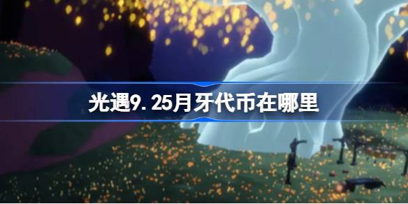 光遇9.25月牙代币在哪里-光遇9月25日秋宵节代币收集攻略