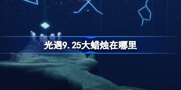 光遇9.25大蜡烛在哪里-光遇9月25日大蜡烛位置攻略 