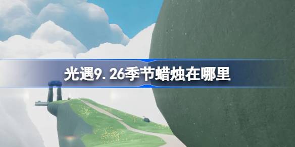 光遇9.26季节蜡烛在哪里-光遇9月26日季节蜡烛位置攻略