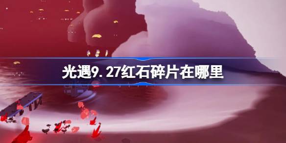 光遇9.27红石碎片在哪里-光遇9月27日红石碎片位置攻略 