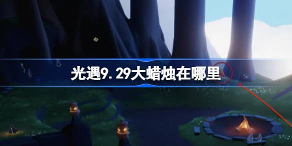 光遇9.29大蜡烛在哪里-光遇9月29日大蜡烛位置攻略