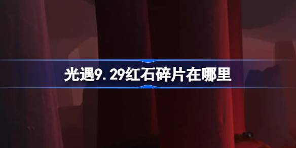 光遇9.29红石碎片在哪里-光遇9月29日红石碎片位置攻略