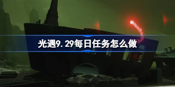 光遇9.29每日任务怎么做-光遇9月29日每日任务做法攻略