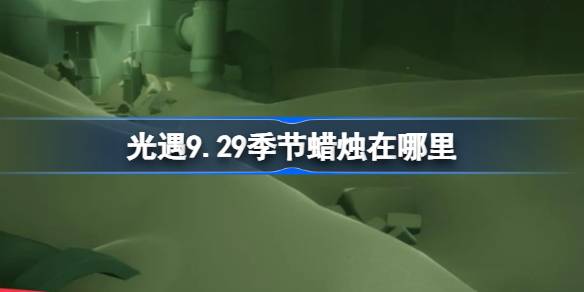 光遇9.29季节蜡烛在哪里-光遇9月29日季节蜡烛位置攻略