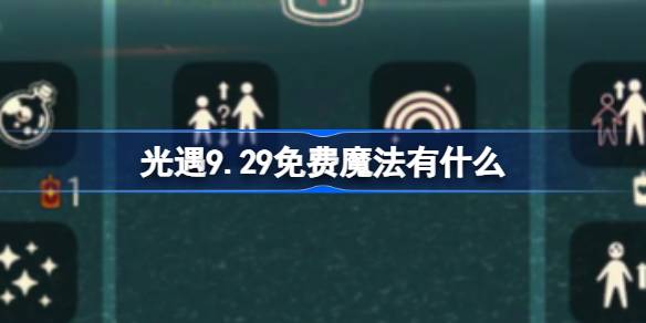 光遇9.29免费魔法有什么-光遇9月29日免费魔法收集攻略