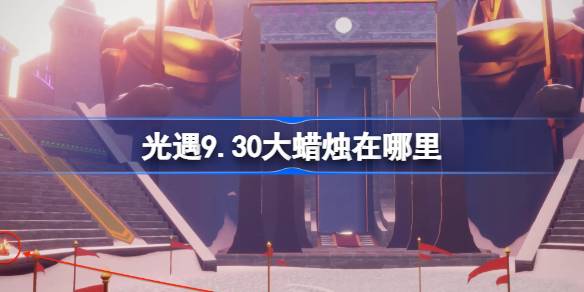 光遇9.30大蜡烛在哪里-光遇9月30日大蜡烛位置攻略