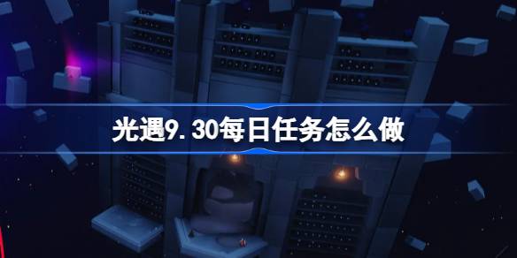 光遇9.30每日任务怎么做-光遇9月30日每日任务做法攻略