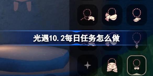 光遇10.2每日任务怎么做-光遇10月2日每日任务做法攻略