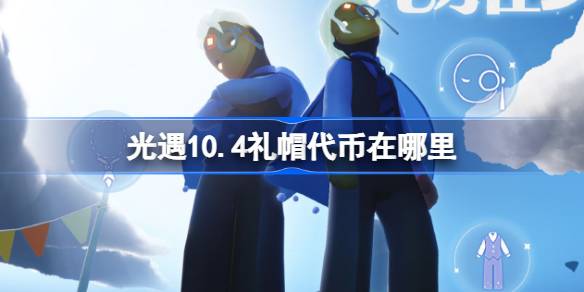 光遇10.4礼帽代币在哪里-光遇10月4日时装节代币收集攻略