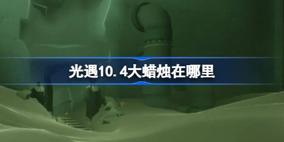 光遇10.4大蜡烛在哪里-光遇10月4日大蜡烛位置攻略