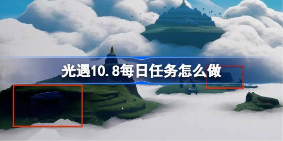 光遇10.8每日任务怎么做-光遇10月8日每日任务做法攻略