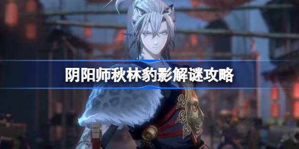 阴阳师秋林豹影解谜攻略-阴阳师秋林豹影谜题答案是什么