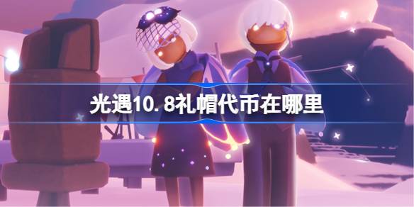 光遇10.8礼帽代币在哪里-光遇10月8日时装节代币收集攻略