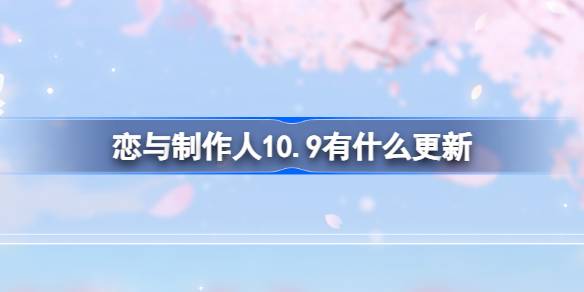 恋与制作人10.9有什么更新-恋与制作人10月9日更新内容介绍