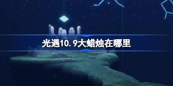 光遇10.9大蜡烛在哪里-光遇10月9日大蜡烛位置攻略