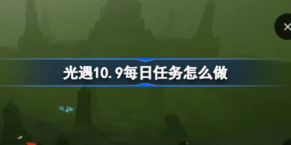 光遇10.9每日任务怎么做-光遇10月9日每日任务做法攻略