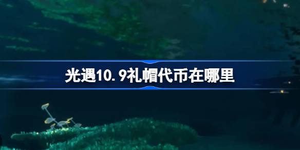 光遇10.9礼帽代币在哪里-光遇10月9日时装节代币收集攻略