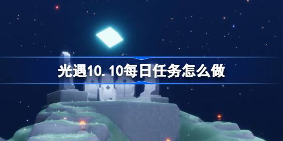 光遇10.10每日任务怎么做-光遇10月10日每日任务做法攻略