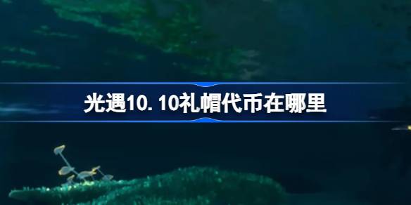 光遇10.10礼帽代币在哪里-光遇10月10日时装节代币收集攻略