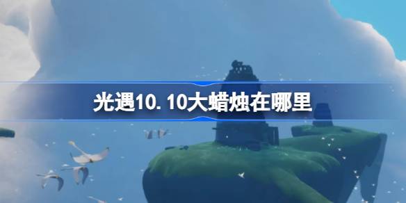 光遇10.10大蜡烛在哪里-光遇10月10日大蜡烛位置攻略