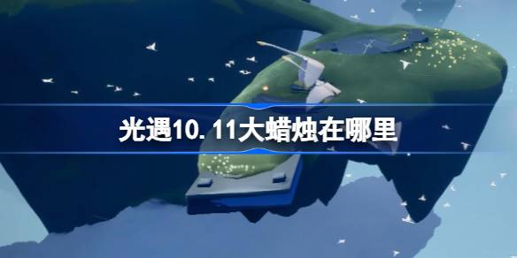 光遇10.11大蜡烛在哪里-光遇10月11日大蜡烛位置攻略