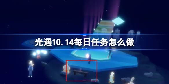 光遇10.14每日任务怎么做-光遇10月14日每日任务做法攻略